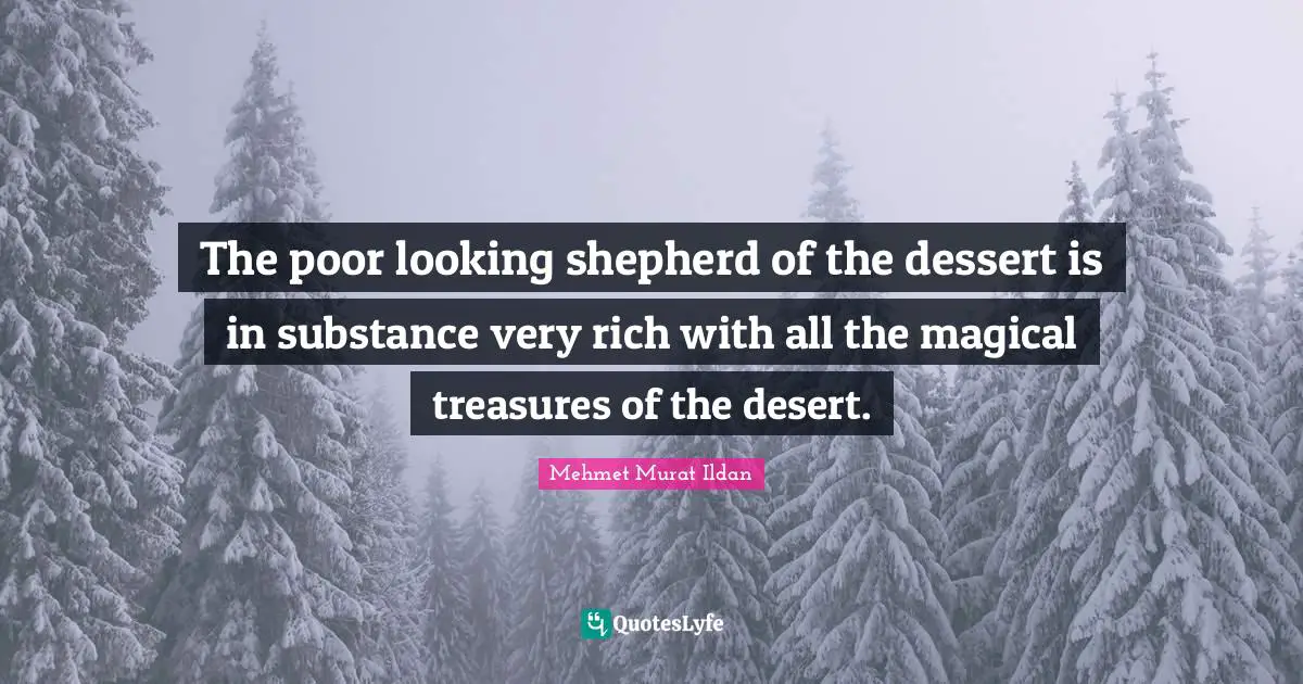 The poor looking shepherd of the dessert is in substance very rich with all the magical treasures of the desert.