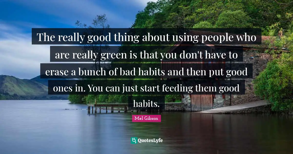 Using Quotes: "The really good thing about using people who are really green is that you don't have to erase a bunch of bad habits and then put good ones in. You can just start feeding them good habits."