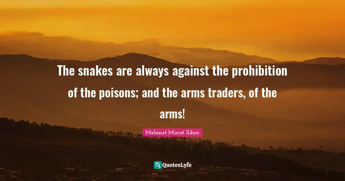 The snakes are always against the prohibition of the poisons; and the arms traders, of the arms!