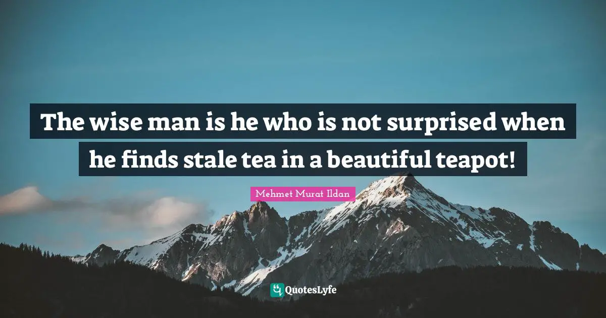 Stale Quotes: "The wise man is he who is not surprised when he finds stale tea in a beautiful teapot!"