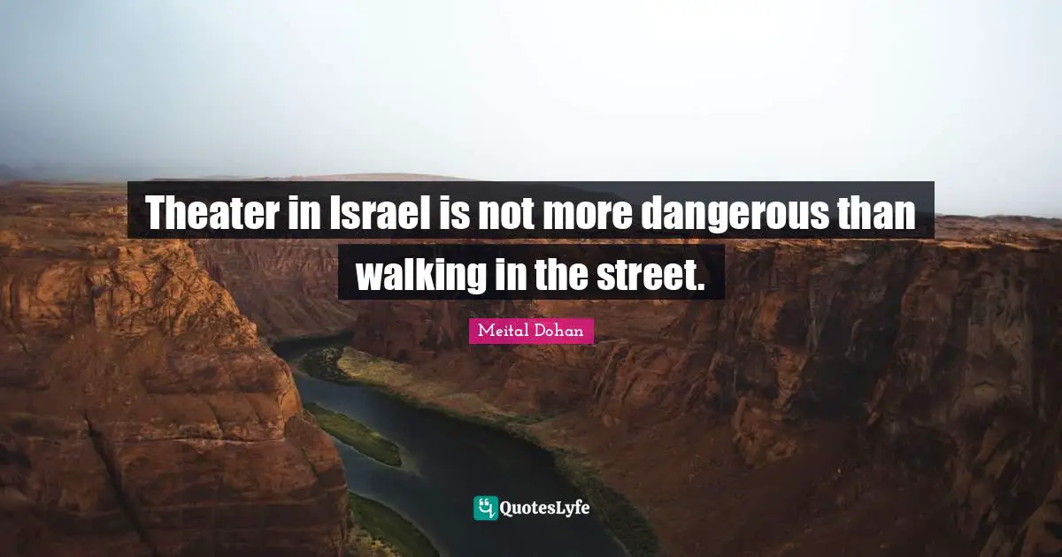 Meital Dohan Quotes: "Theater in Israel is not more dangerous than walking in the street."
