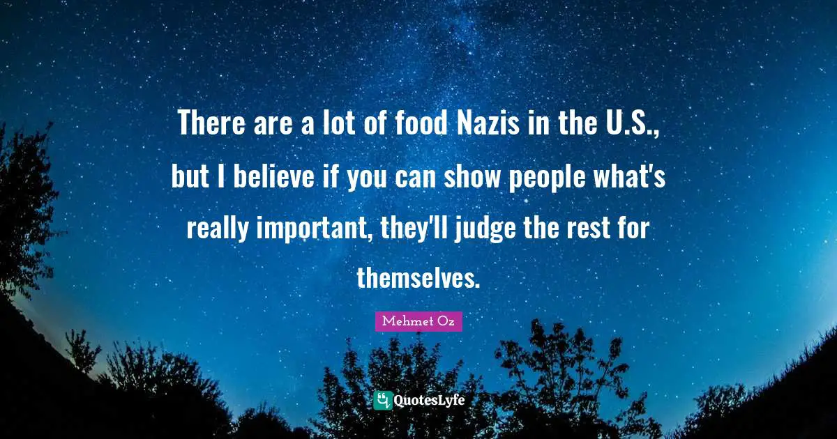 There are a lot of food Nazis in the U.S., but I believe if you can show people what's really important, they'll judge the rest for themselves.