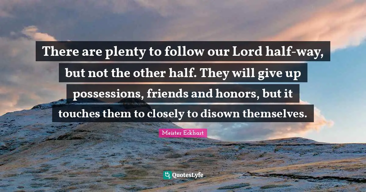 There are plenty to follow our Lord half-way, but not the other half. They will give up possessions, friends and honors, but it touches them to closely to disown themselves.