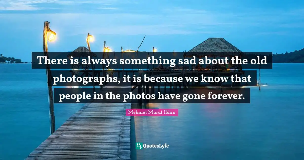 There is always something sad about the old photographs, it is because we know that people in the photos have gone forever.