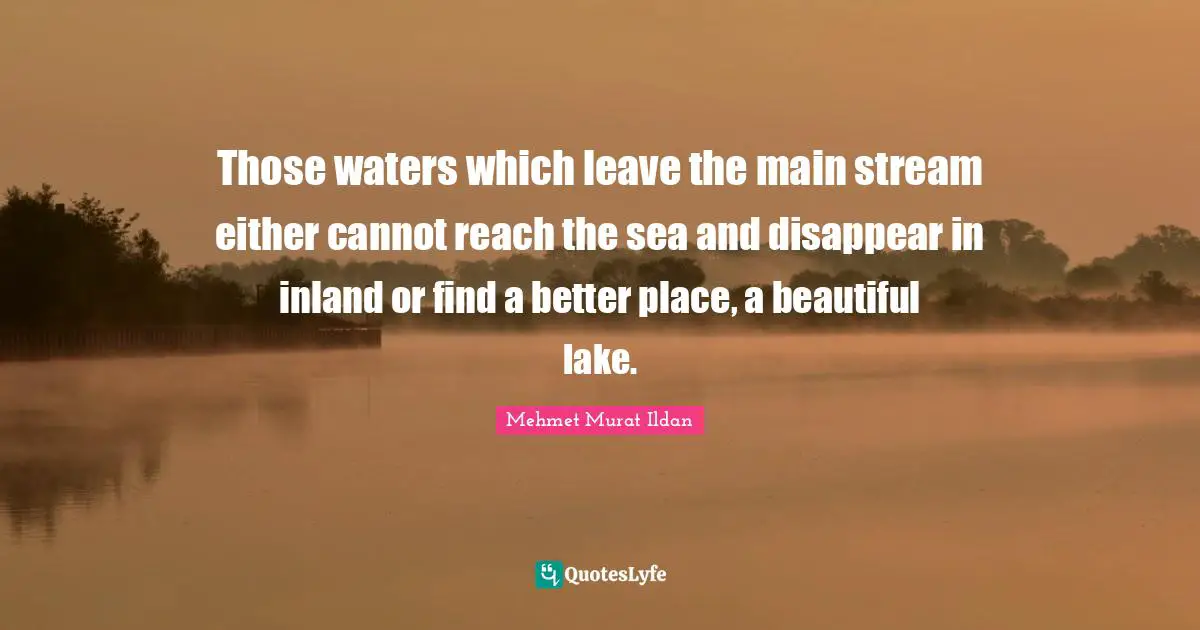 Those waters which leave the main stream either cannot reach the sea and disappear in inland or find a better place, a beautiful lake.