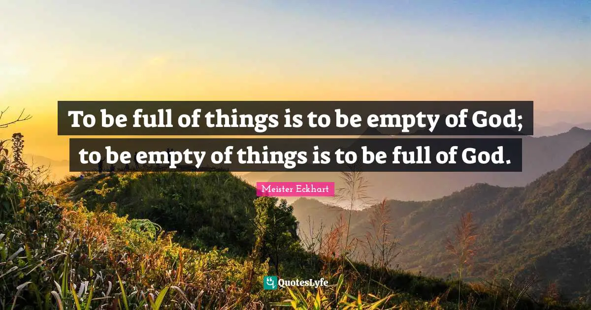 Emptiness Quotes: "To be full of things is to be empty of God; to be empty of things is to be full of God."