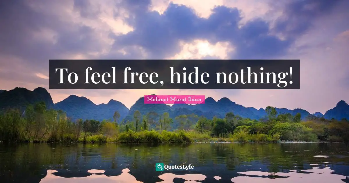 To feel free, hide nothing!