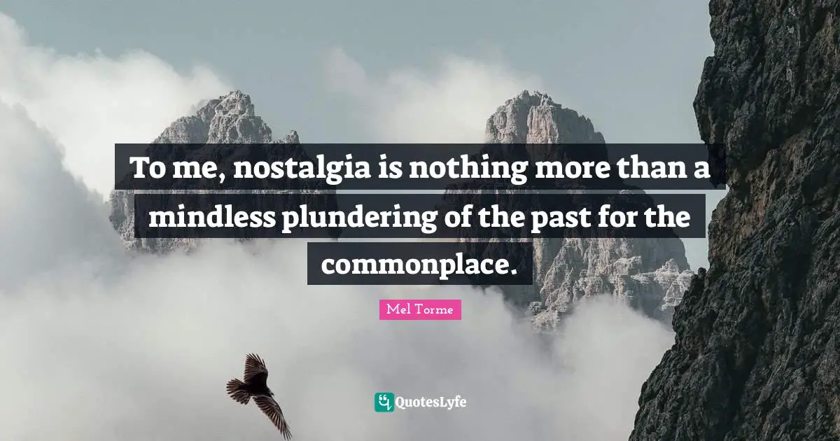 Mindless Quotes: "To me, nostalgia is nothing more than a mindless plundering of the past for the commonplace."