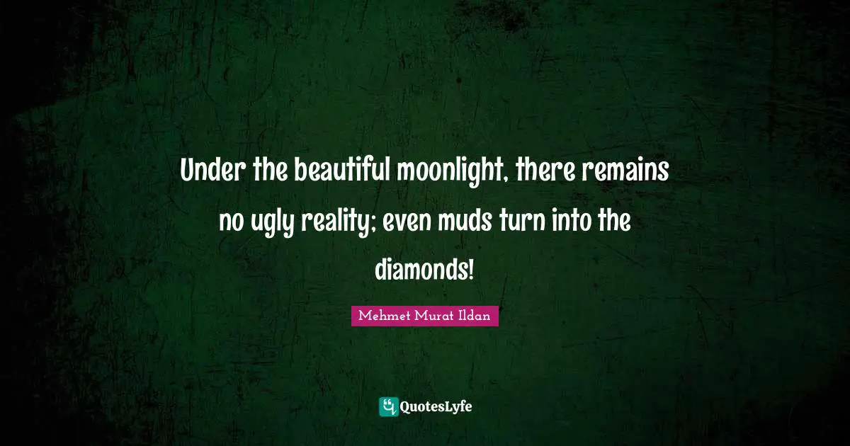 Moonlight Quotes: "Under the beautiful moonlight, there remains no ugly reality; even muds turn into the diamonds!"