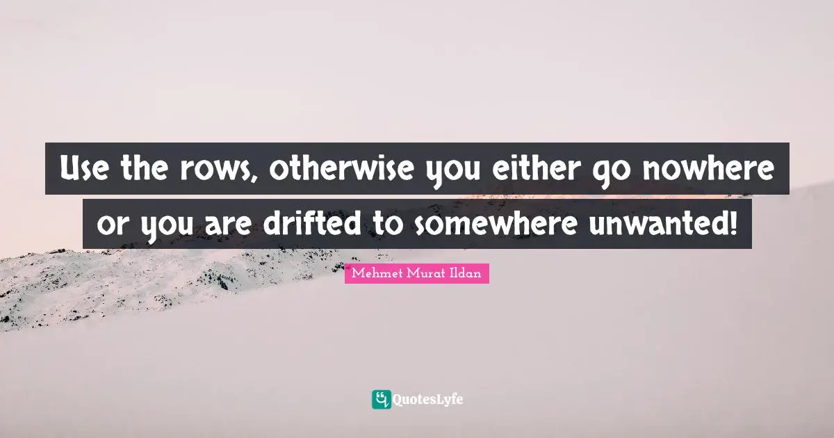 Use the rows, otherwise you either go nowhere or you are drifted to somewhere unwanted!