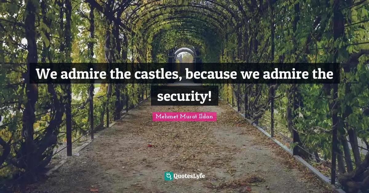We admire the castles, because we admire the security!