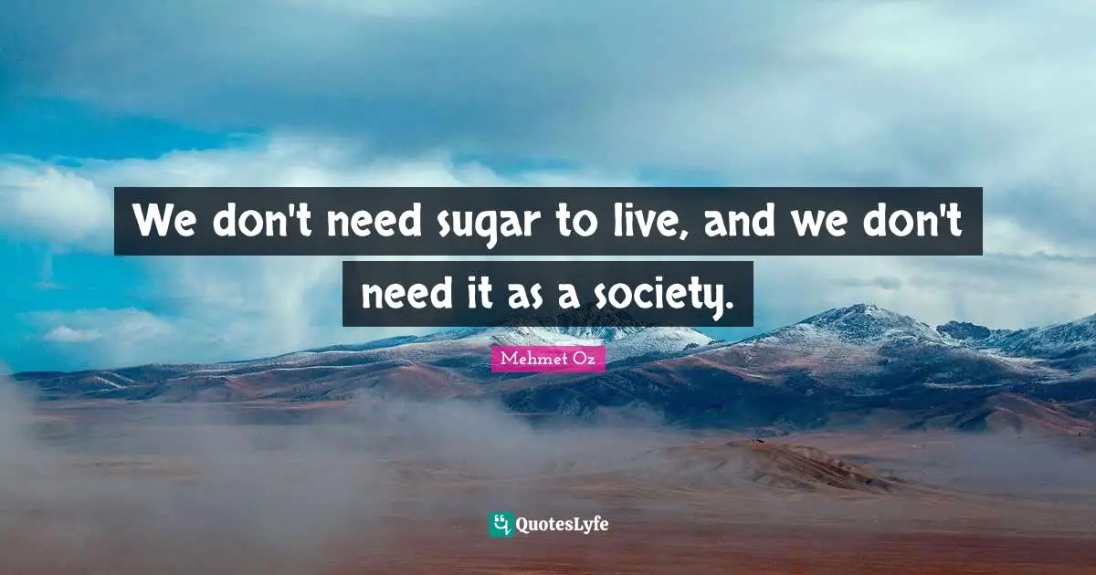 We don't need sugar to live, and we don't need it as a society.