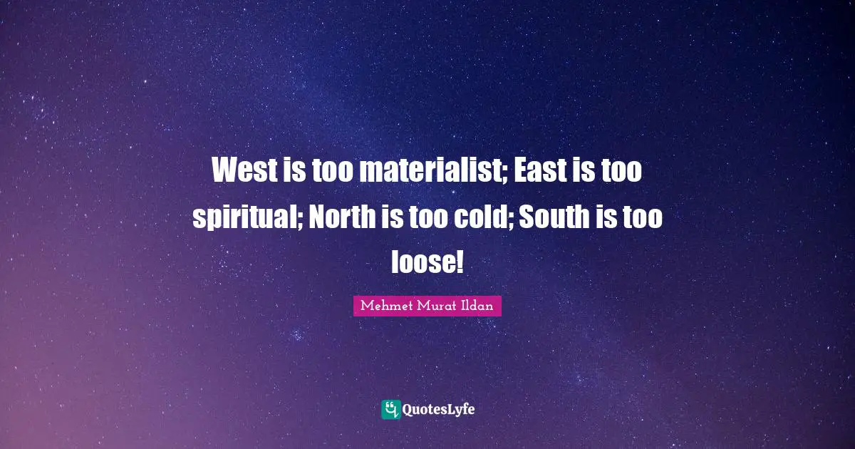 West is too materialist; East is too spiritual; North is too cold; South is too loose!