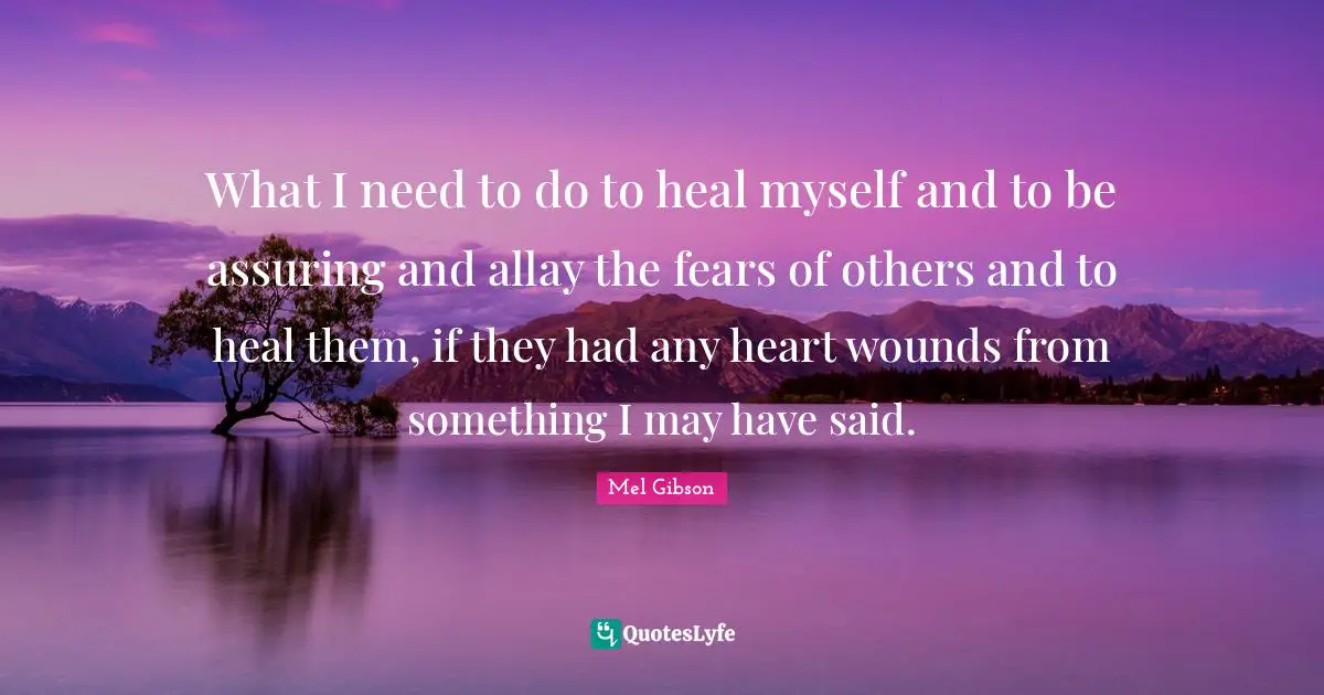 What I need to do to heal myself and to be assuring and allay the fears of others and to heal them, if they had any heart wounds from something I may have said.