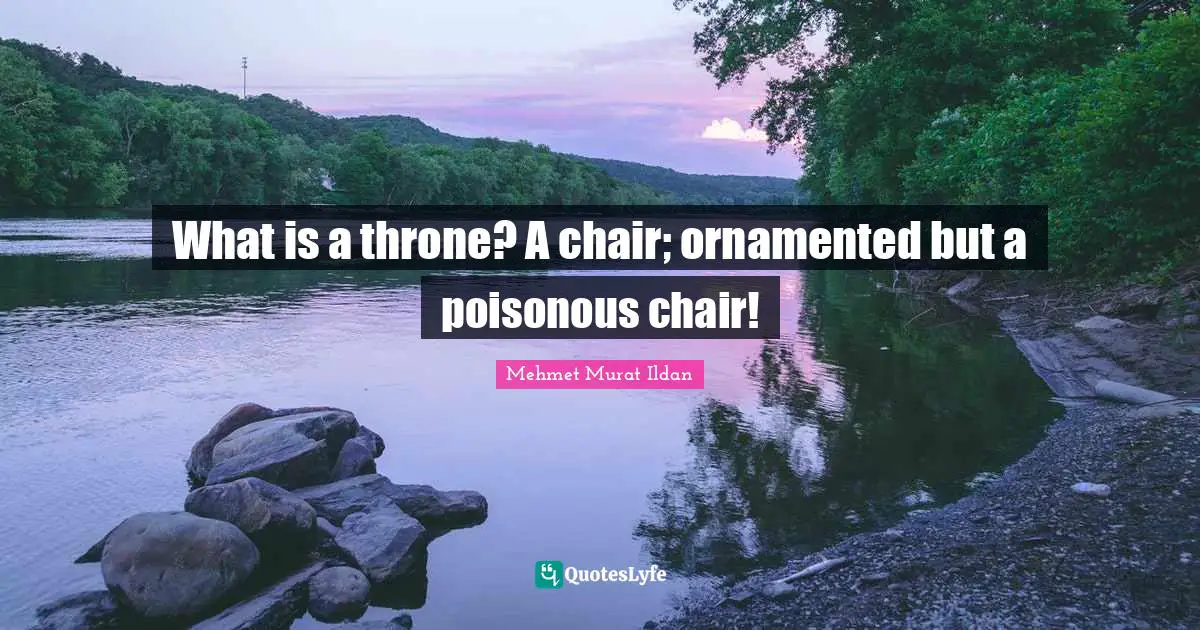 What is a throne? A chair; ornamented but a poisonous chair!