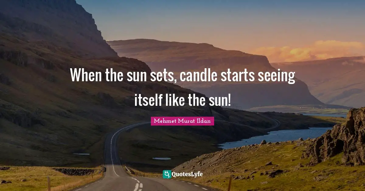 Mehmet Murat Ildan Quotes: When the sun sets, candle starts seeing itself like the sun!
