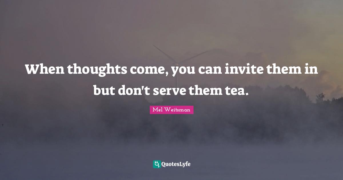 When thoughts come, you can invite them in but don't serve them tea.