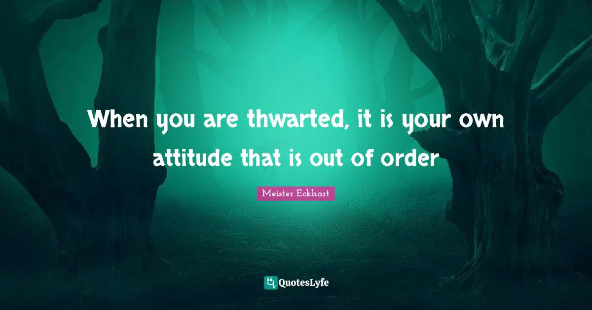 When you are thwarted, it is your own attitude that is out of order