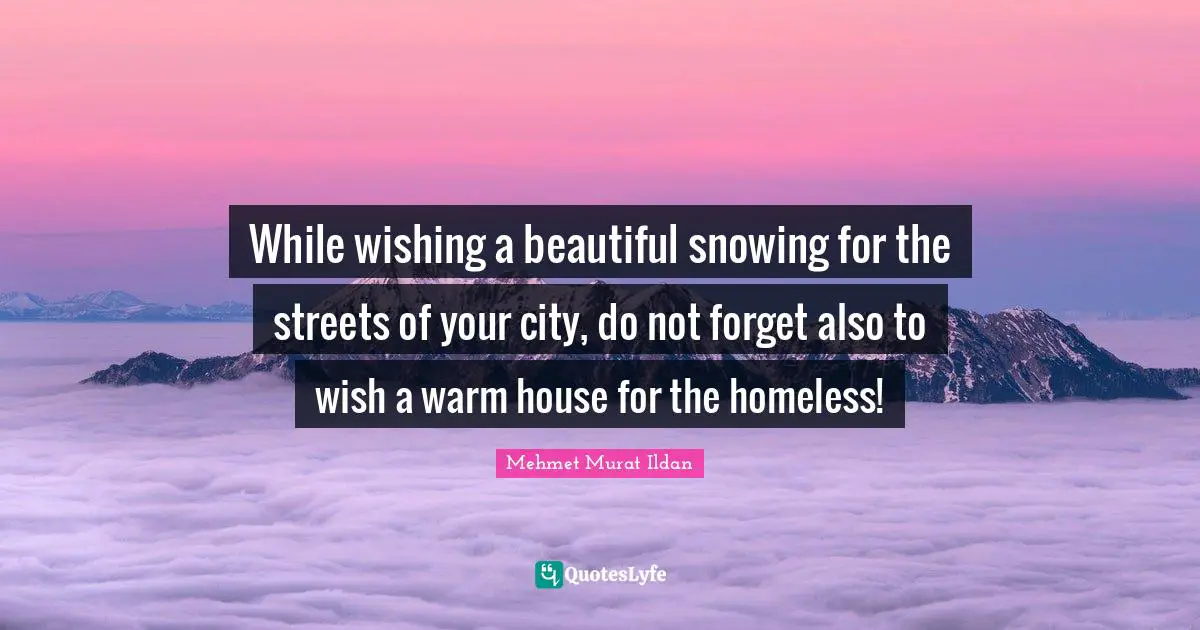While wishing a beautiful snowing for the streets of your city, do not forget also to wish a warm house for the homeless!