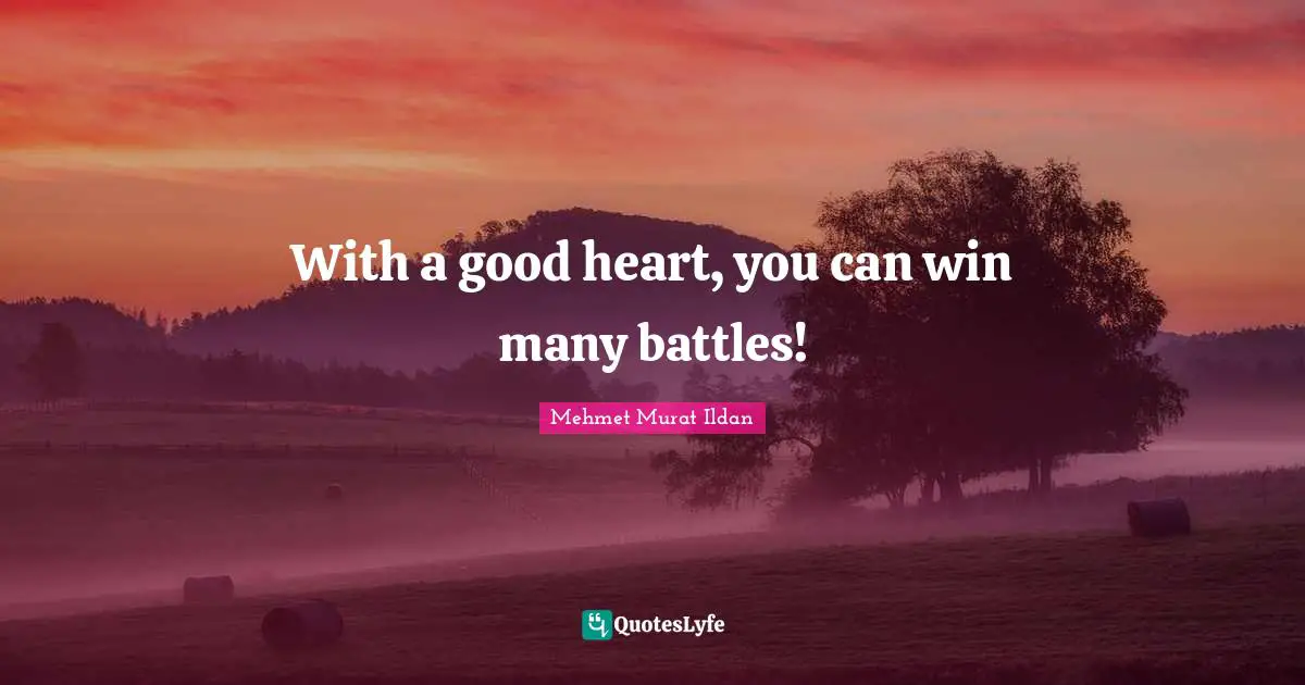 With a good heart, you can win many battles!