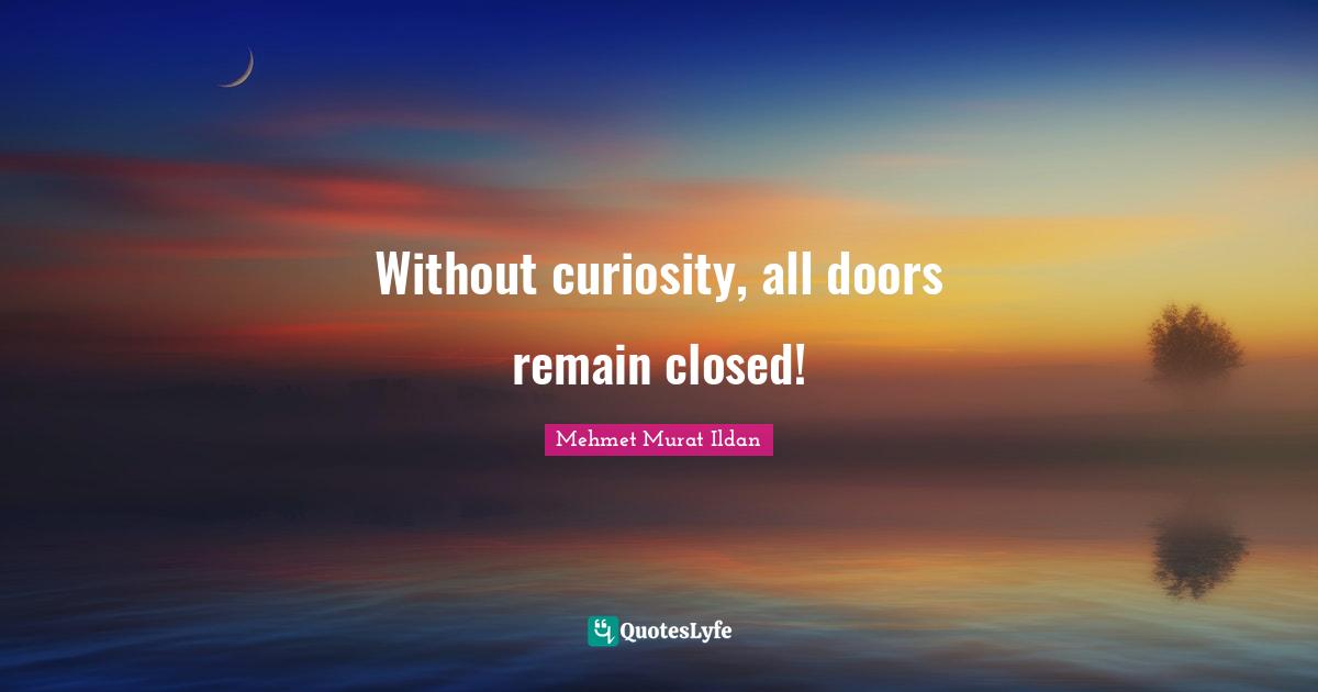 Without curiosity, all doors remain closed!