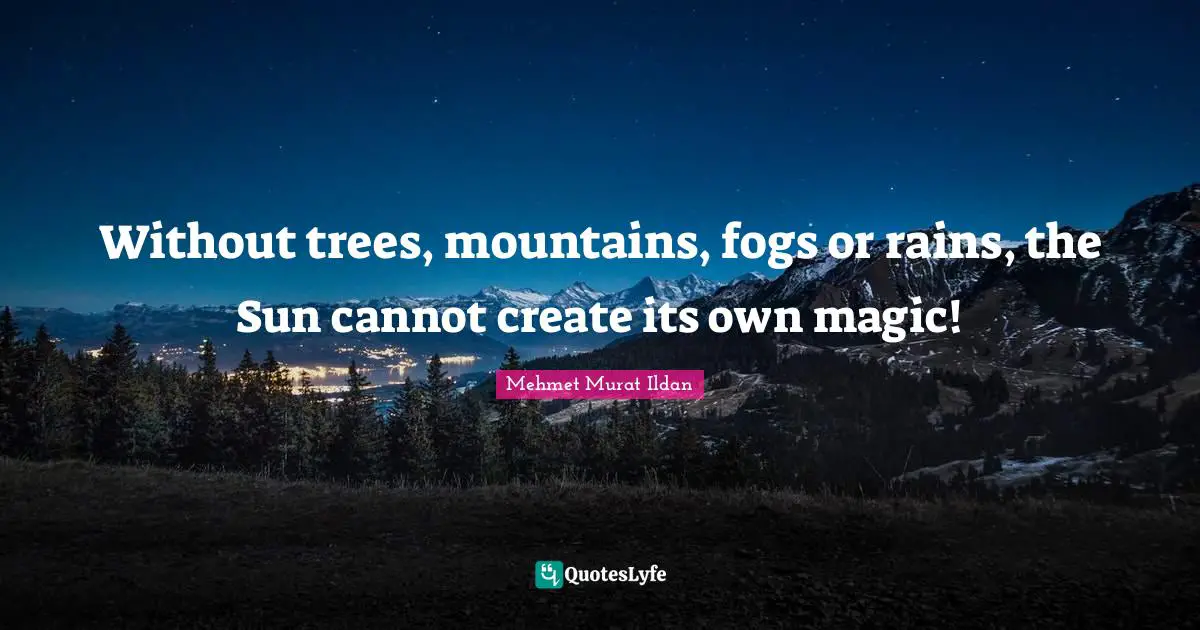 Without trees, mountains, fogs or rains, the Sun cannot create its own magic!