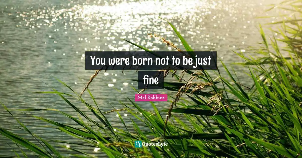 You were born not to be just fine