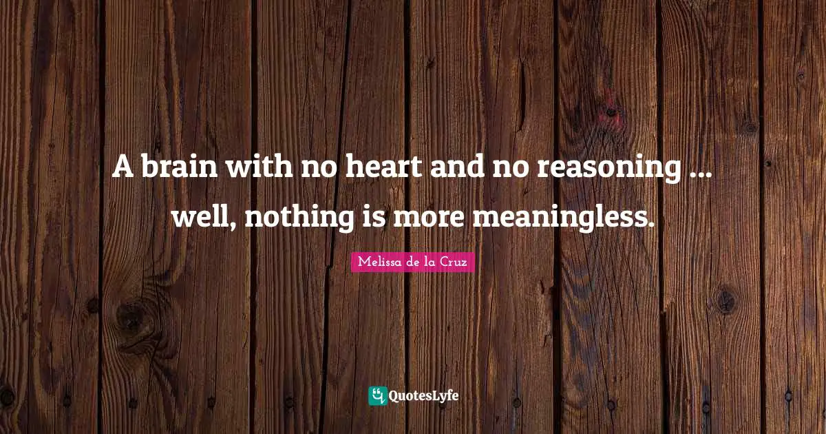 A brain with no heart and no reasoning ... well, nothing is more meaningless.