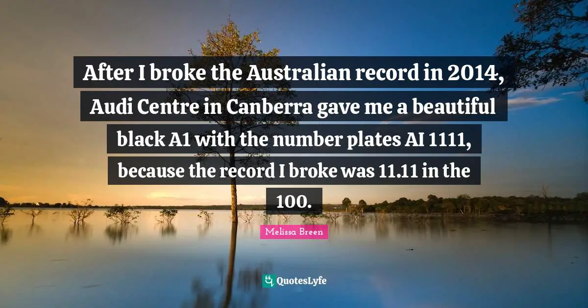 Centre Quotes: "After I broke the Australian record in 2014, Audi Centre in Canberra gave me a beautiful black A1 with the number plates AI 1111, because the record I broke was 11.11 in the 100."