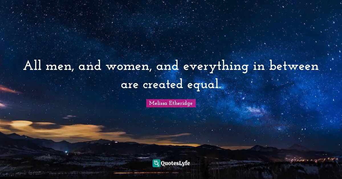 All men, and women, and everything in between are created equal.