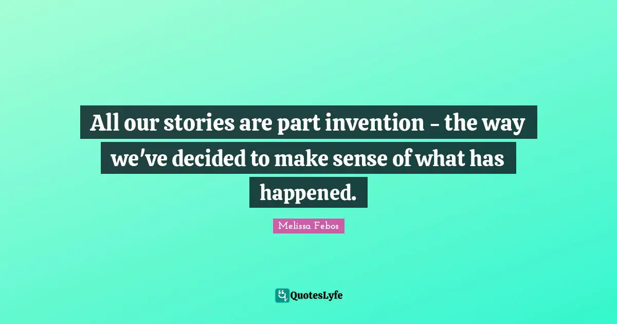 All our stories are part invention - the way we've decided to make sense of what has happened.
