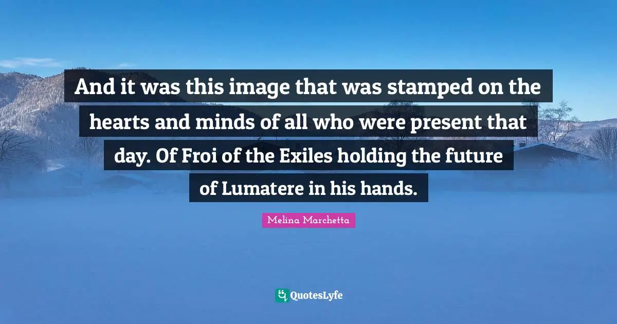 And it was this image that was stamped on the hearts and minds of all who were present that day. Of Froi of the Exiles holding the future of Lumatere in his hands.