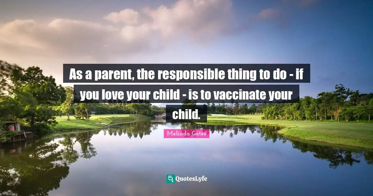As a parent, the responsible thing to do - if you love your child - is to vaccinate your child.