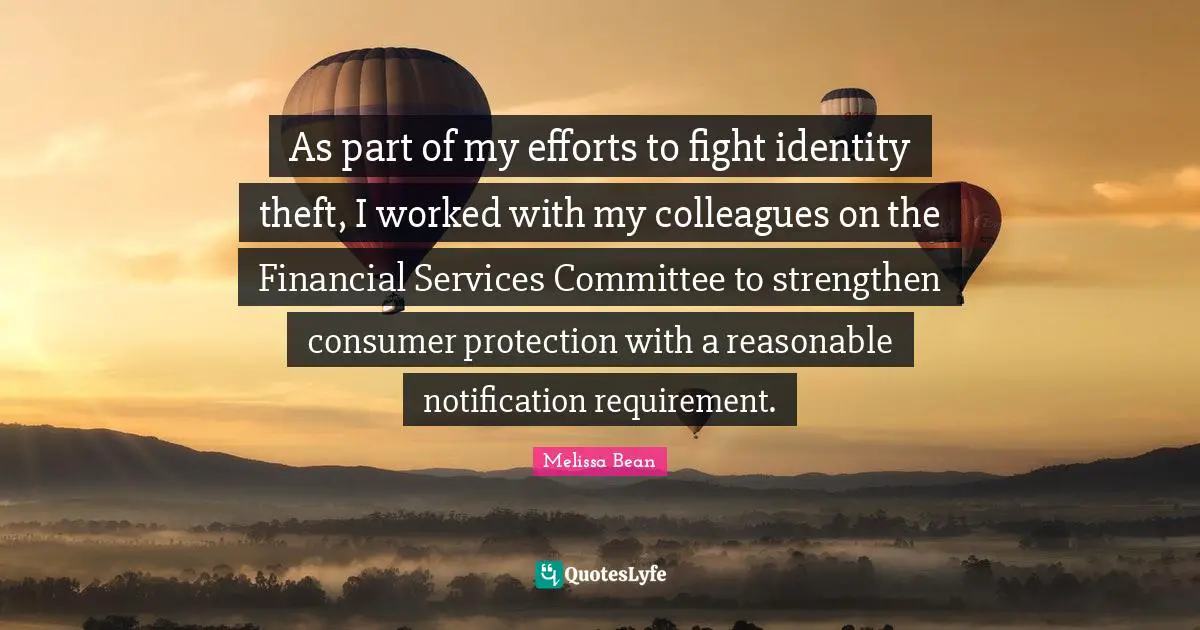 Identity Quotes: "As part of my efforts to fight identity theft, I worked with my colleagues on the Financial Services Committee to strengthen consumer protection with a reasonable notification requirement."