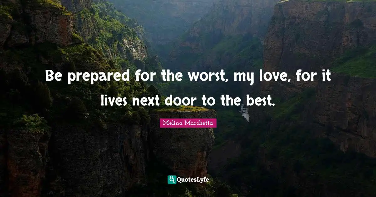 Melina Marchetta Quotes: "Be prepared for the worst, my love, for it lives next door to the best."