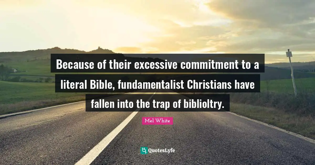 Because of their excessive commitment to a literal Bible, fundamentalist Christians have fallen into the trap of biblioltry.