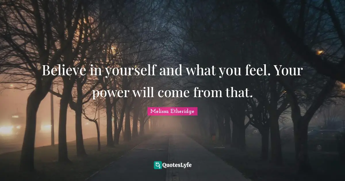 Melissa Etheridge Quotes: "Believe in yourself and what you feel. Your power will come from that."