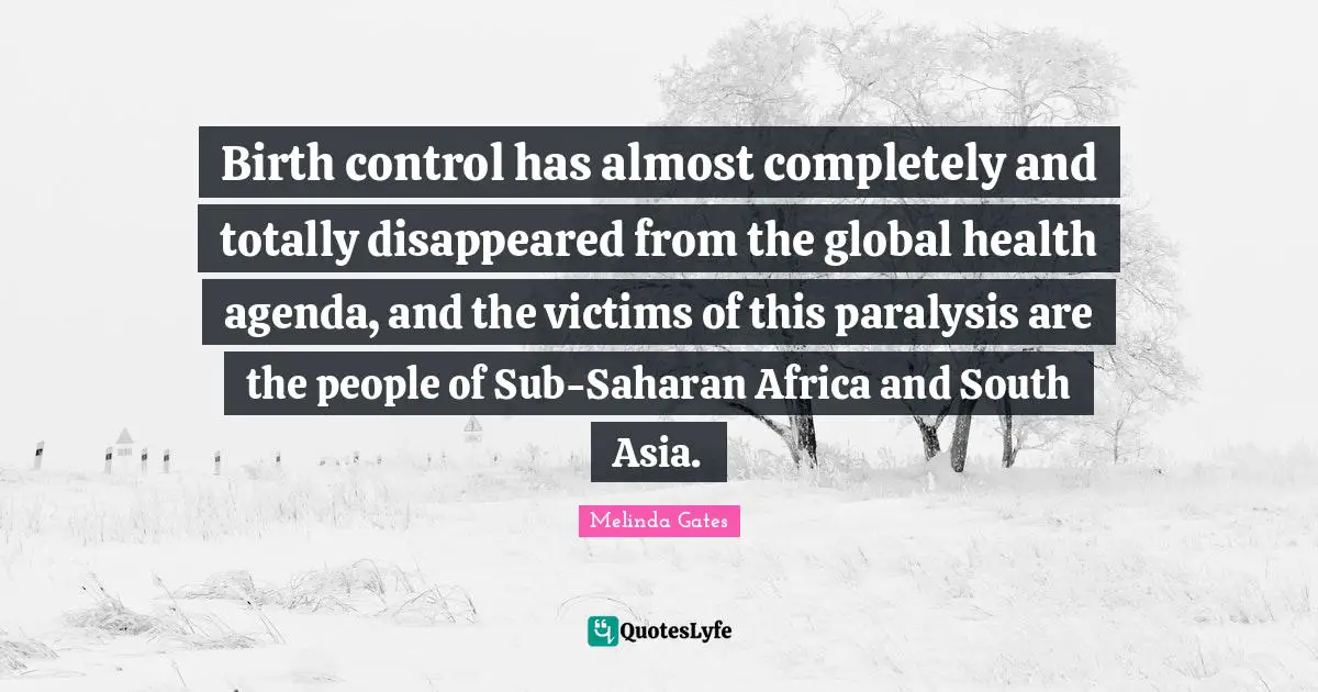 Global Health Quotes: "Birth control has almost completely and totally disappeared from the global health agenda, and the victims of this paralysis are the people of Sub-Saharan Africa and South Asia."