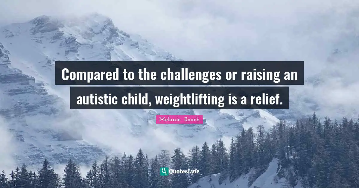 Compared to the challenges or raising an autistic child, weightlifting is a relief.