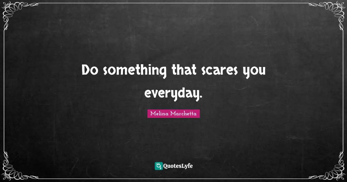 Melina Marchetta Quotes: "Do something that scares you everyday."