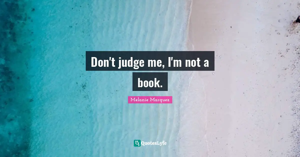 Don T Judge Me Quotes: "Don't judge me, I'm not a book."