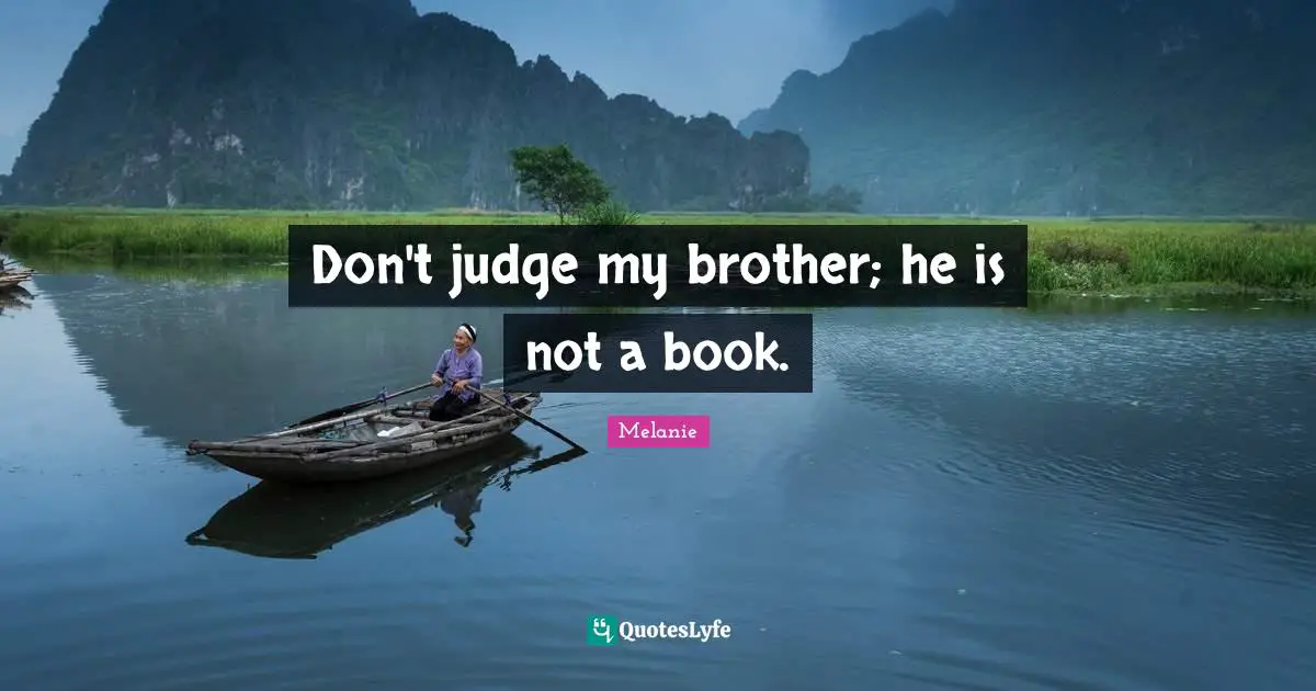 Don't judge my brother; he is not a book.