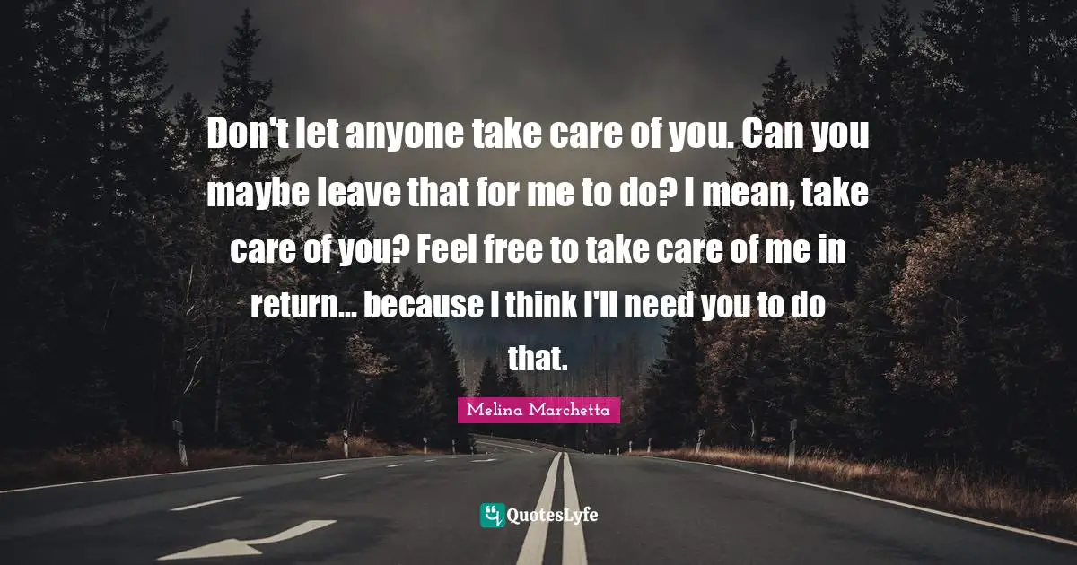 Don't let anyone take care of you. Can you maybe leave that for me to do? I mean, take care of you? Feel free to take care of me in return... because I think I'll need you to do that.