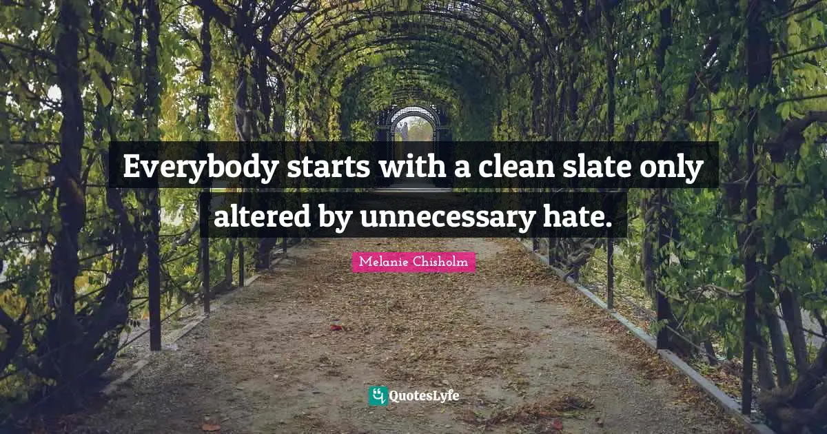 Everybody starts with a clean slate only altered by unnecessary hate.
