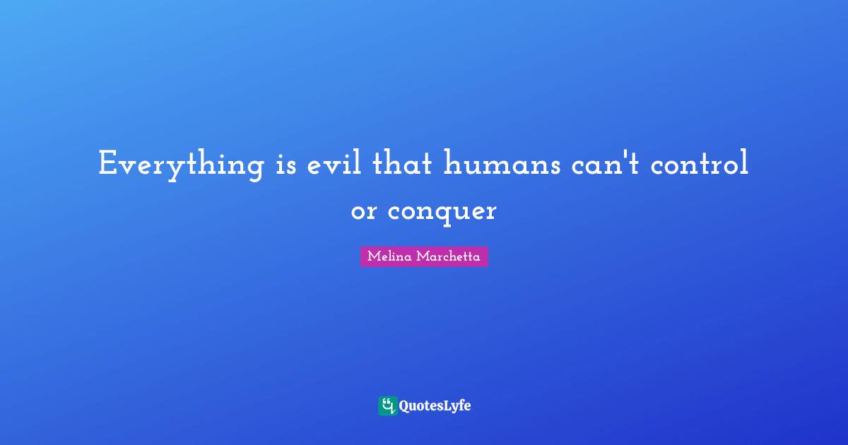 Everything is evil that humans can't control or conquer