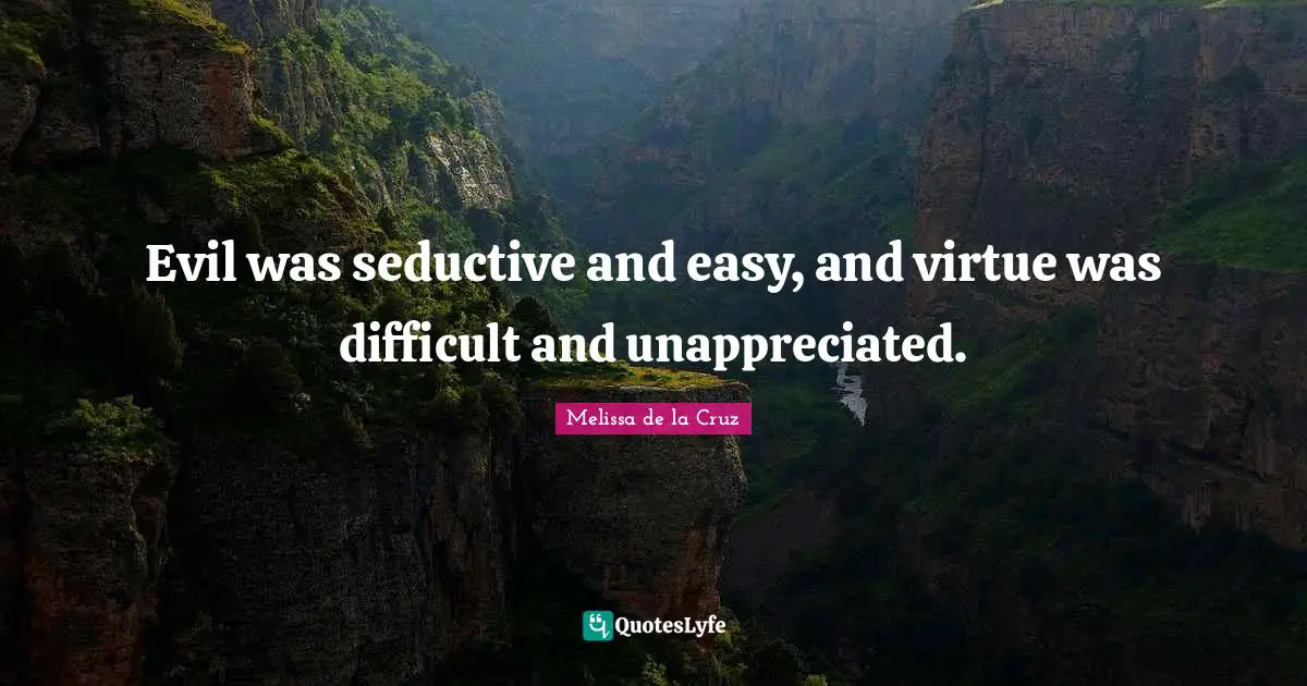 Evil was seductive and easy, and virtue was difficult and unappreciated.