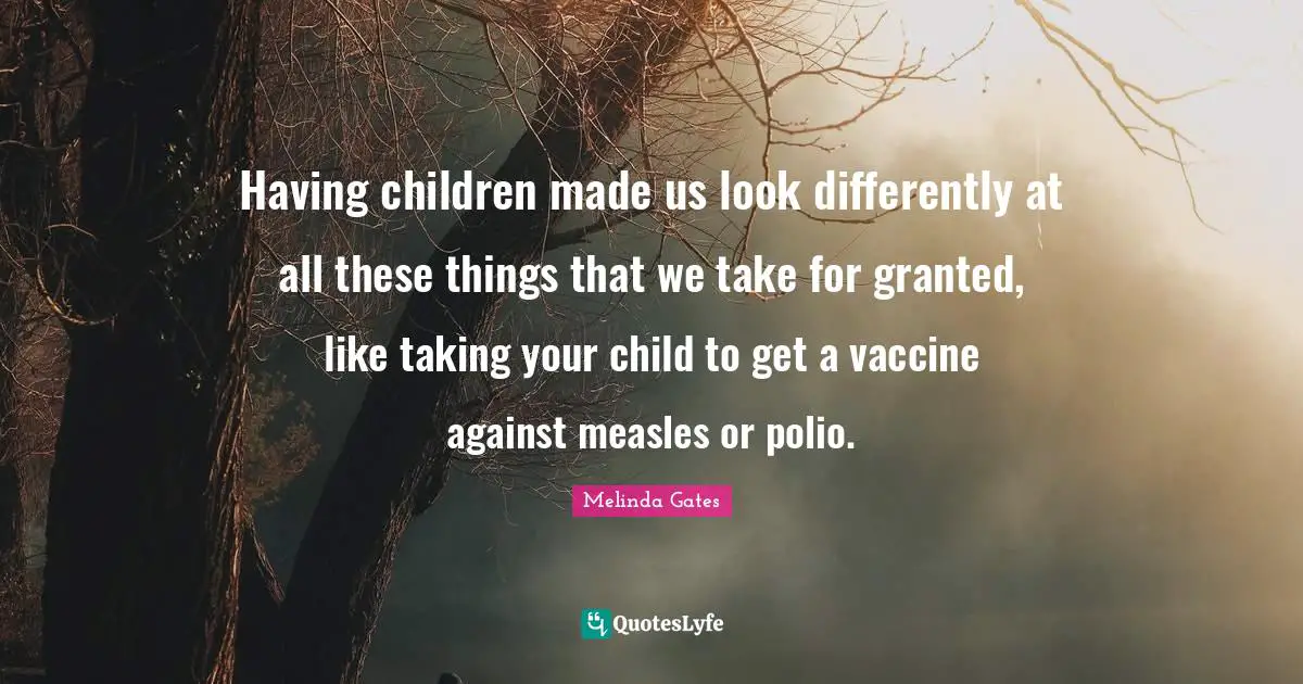 Vaccine Quotes: "Having children made us look differently at all these things that we take for granted, like taking your child to get a vaccine against measles or polio."