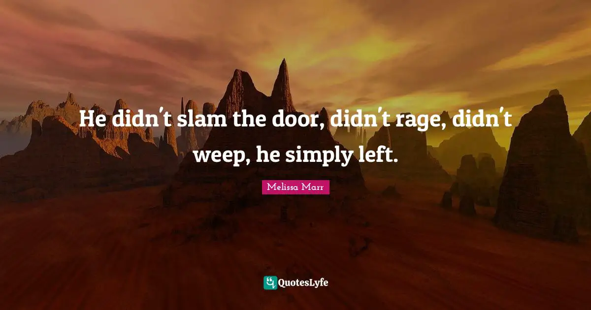 He didn't slam the door, didn't rage, didn't weep, he simply left.