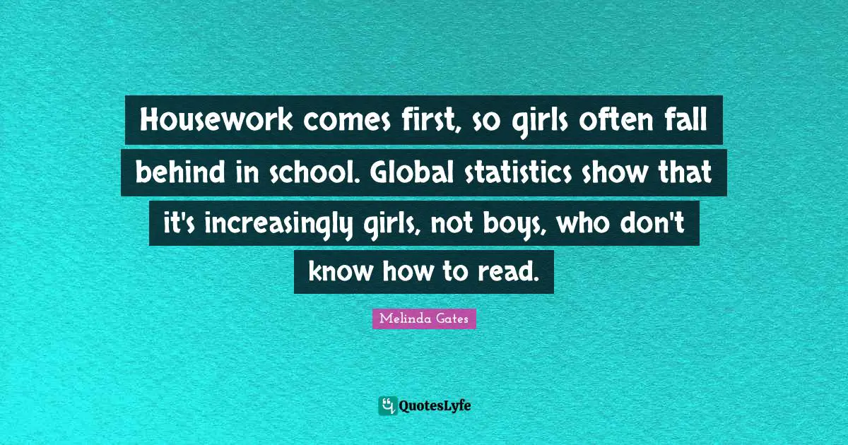 Housework comes first, so girls often fall behind in school. Global statistics show that it's increasingly girls, not boys, who don't know how to read.