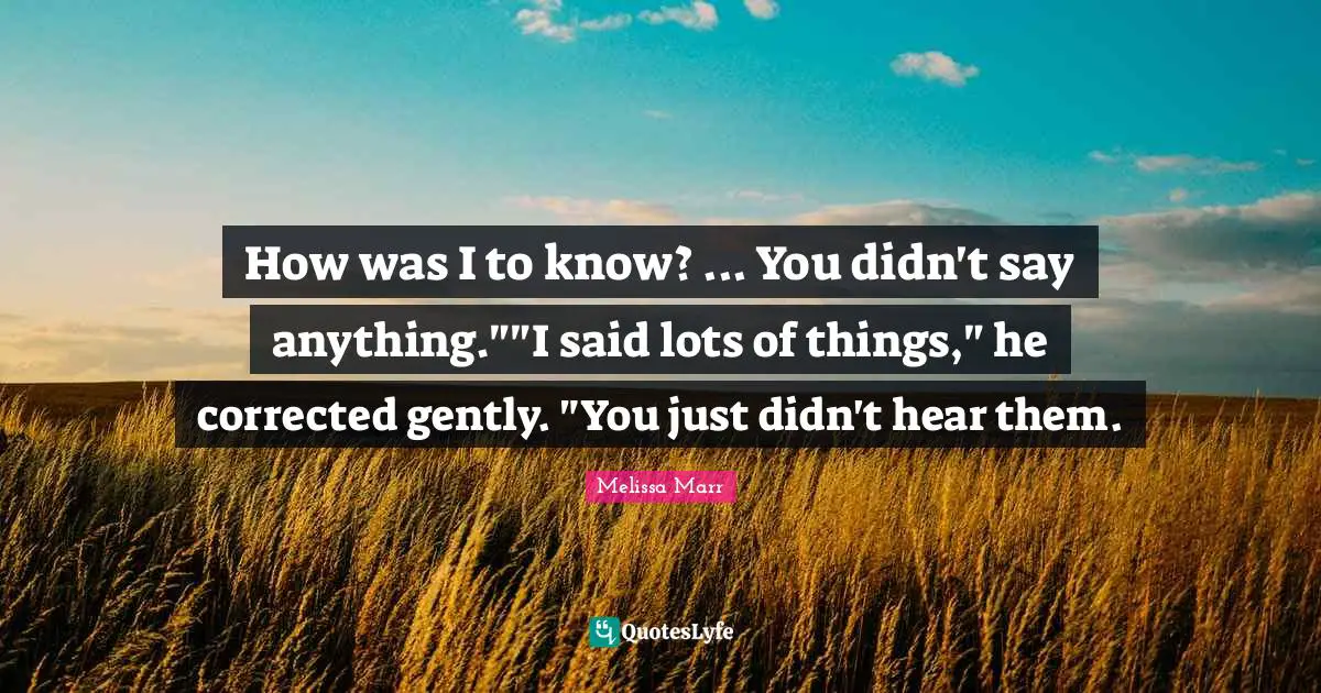 How was I to know? ... You didn't say anything.""I said lots of things," he corrected gently. "You just didn't hear them.